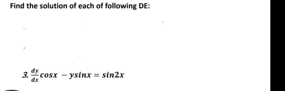 Find the solution of each of following DE:
3.
cosx – ysinx = sin2x
dx
dy
