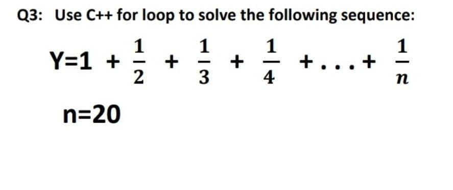 Q3: Use C++ for loop to solve the following sequence:
1
Y=1 +
1
+
+
3
1
+..
4
2
n=20
