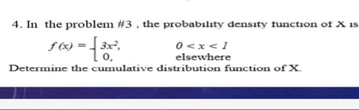4. In the problem #3 , the probabılıty density function of X 1s
| 3x?,
0 <x<1
elsewhere
f (x) = .
0,
Determine the cumulative distribution function ofX.
