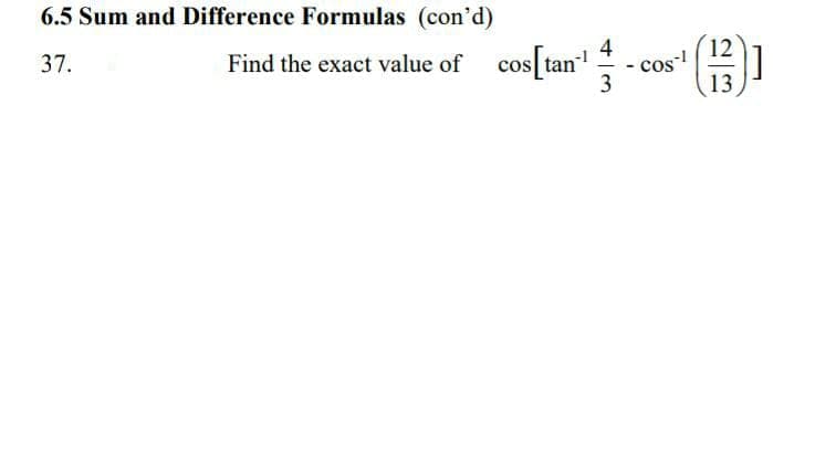 6.5 Sum and Difference Formulas (con'd)
37.
Find the exact value of cos tan
4
cos-!
3
13
