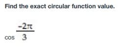 Find the exact circular function value.
-27
cos 3
