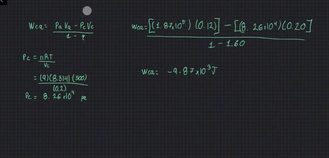 Wca= Pa Va - Pc Ve
(1.87.10) (0.12) - [8. 261104)CO.20]
Wca=
1- 1.60
Pc =nRT
Vc
Wca: -9.87x0 ³J
= (9)(8.314) (500)
(0.2)
Pc = 8. 26 el0"
pa
