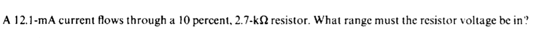 A 12.1-mA current flows through a 10 percent, 2.7-k2 resistor. What range must the resistor voltage be in?
