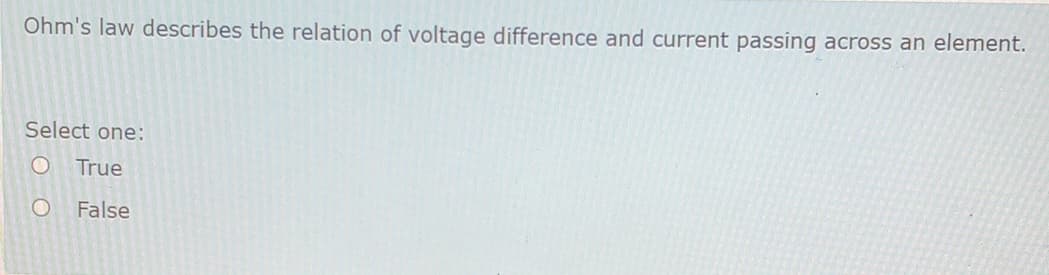 Ohm's law describes the relation of voltage difference and current passing across an element.
Select one:
True
False
