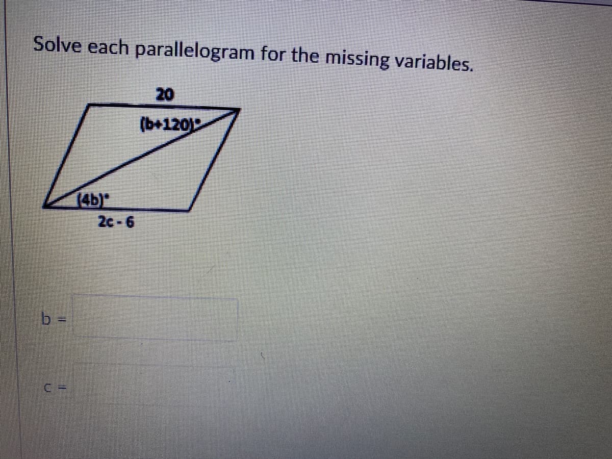 Solve each parallelogram for the missing variables.
20
(b+120
(4b)
2c-6
b-
