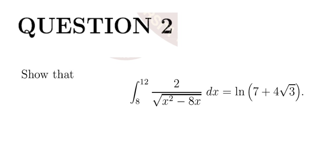 QUESTION 2
Show that
•12
2
dx = In (7+ 4/3)
x² – 8x
8.
