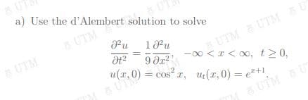 a) Use the d'Alembert solution to solve
UTM
UTM
UTM UTM6
-00 <r < o0, t20,
= cos“ r, u(r,0) = e*+1,
.0) =
u(r,0)
a UTM
