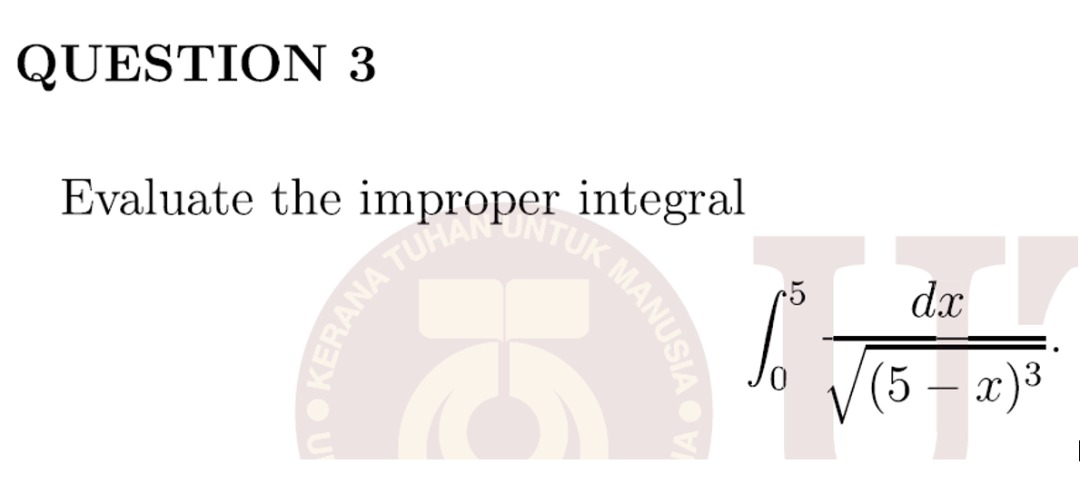 "HAN UNTUK MANUSI
QUESTION 3
Evaluate the improper integral
dx
(5 – x)3
OKERANA TO
