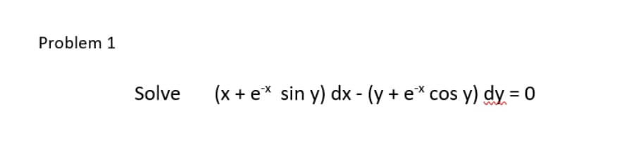 Problem 1
Solve
(x + ex sin y) dx - (y + e* cos y) dy = 0