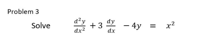 Problem 3
Solve
d²y
dx²
+3
dy
dx
- 4y
||
x²