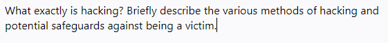 What exactly is hacking? Briefly describe the various methods of hacking and
potential safeguards against being a victim,
