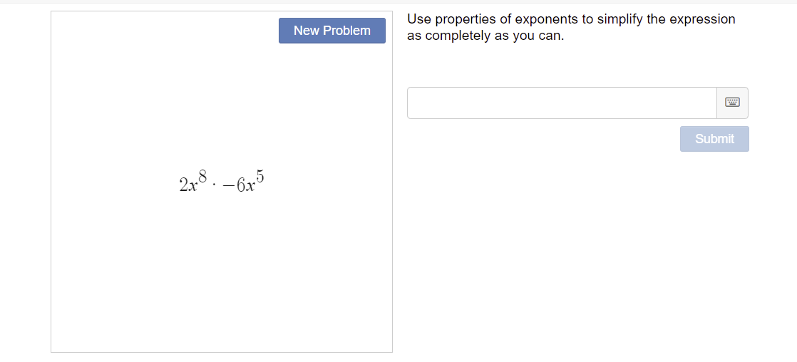 2x8.-6.5
New Problem
Use properties of exponents to simplify the expression
as completely as you can.
Submit