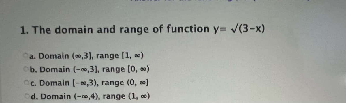 1. The domain and range of function y= V(3-x)
a. Domain (o,3], range [1, o0)
b. Domain (-o,3], range [0,
Oc. Domain [-00,3), range (0, ]
Od. Domain (00,4), range (1, )
