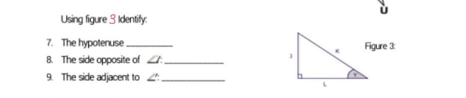 Using figure 3 Identify:
7. The hypotenuse.
8. The side opposite of
9. The side adjacent to .
Figure 3: