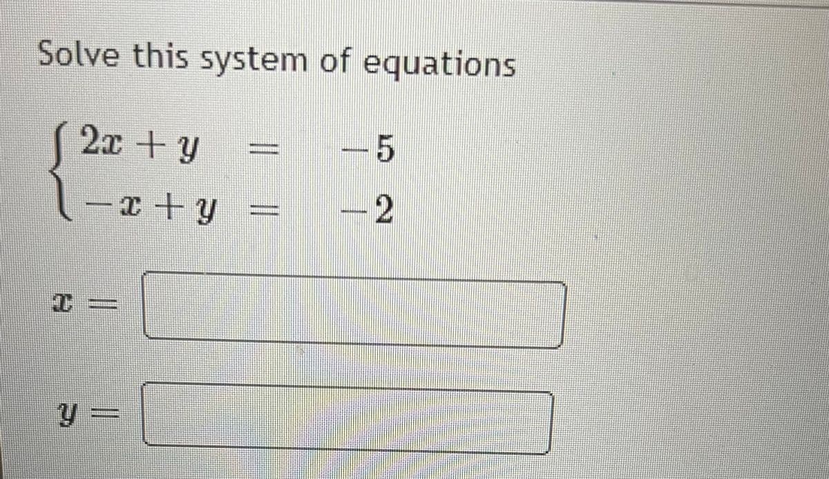 Solve this system of equations
2x + y
-x+y
T
y =
-5
-2