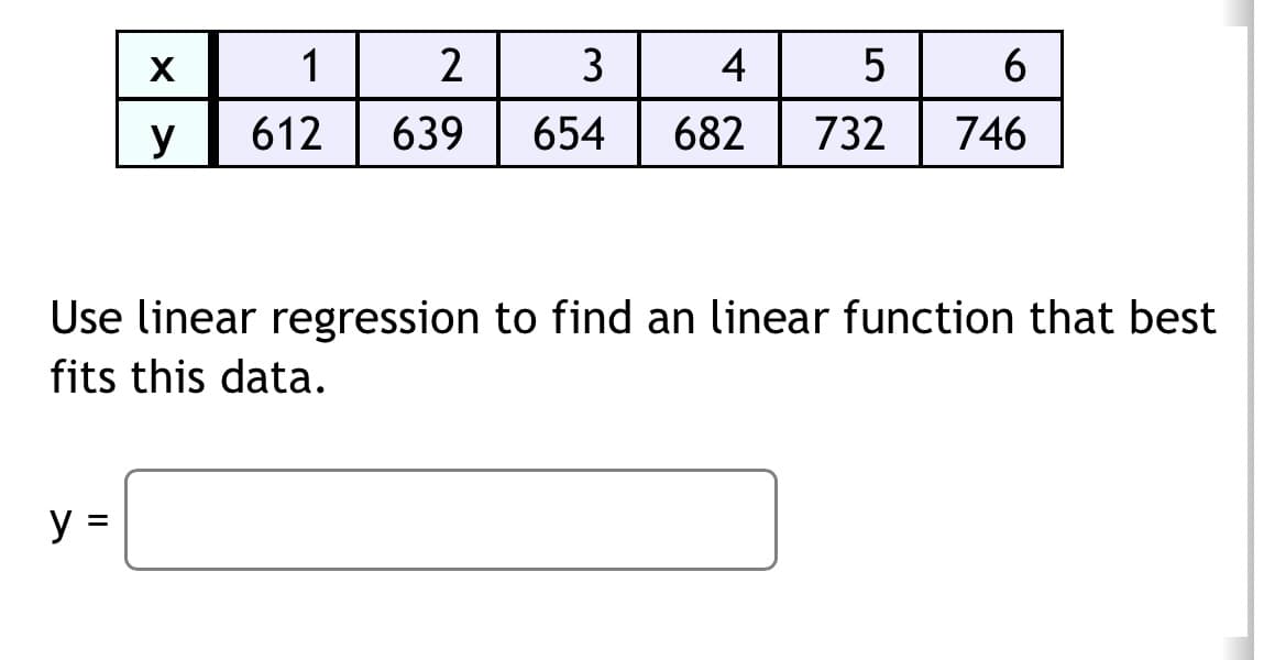 y=
II
X
y
1
2
612 639
3
4
654 682
Use linear regression to find an linear function that best
fits this data.
5
6
732 746