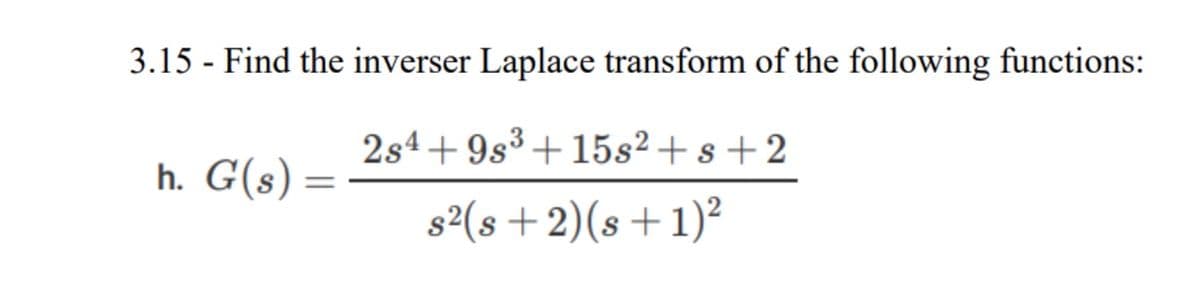 3.15 - Find the inverser Laplace transform of the following functions:
2s4+9s³+15s² + s +2
h. G(s)
s2(s +2)(s+1)²
