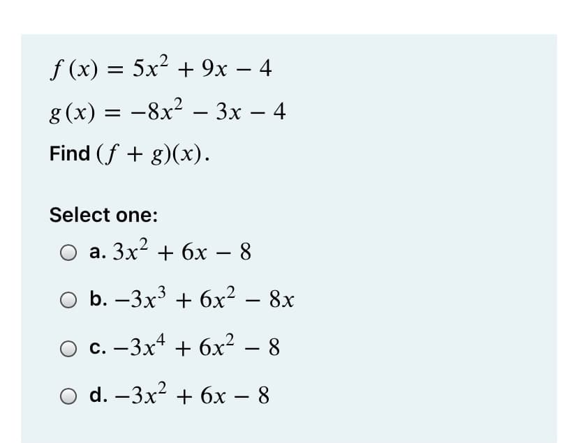 f (x) = 5x² + 9x – 4
g (x) = -8x² – 3x – 4
Find (f + g)(x).
Select one:
а. Зx + бх — 8
-
O b. –3x3 + 6x² – 8x
-
с. —- Зx4 + 6х? — 8
d. -3x? + 6х -8
