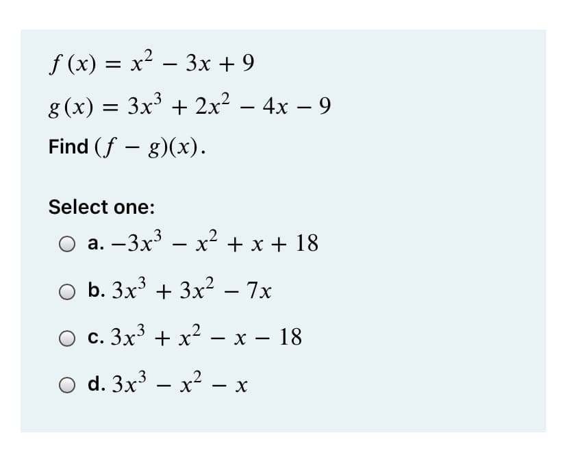 f (x) = x² – 3x + 9
g (x) = 3x³ + 2x²
– 4x – 9
-
Find (f – g)(x).
Select one:
а. —Зx3 — х? +x+ 18
-
O b. 3x³ + 3x? – 7x
О с. 3х3 + х? — х — 18
-
O d. 3x3 – x2 - x
