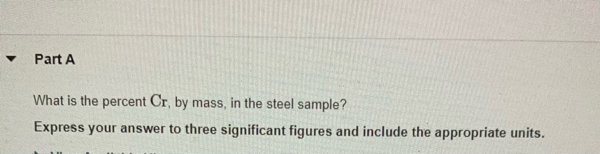 Part A
What is the percent Cr, by mass, in the steel sample?
Express your answer to three significant figures and include the appropriate units.
