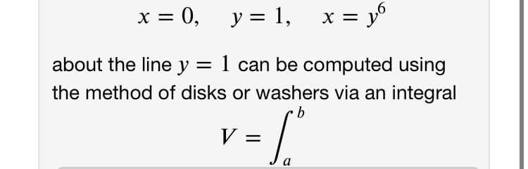 x = 0, y = 1,
x = y°
about the line y = 1 can be computed using
||
the method of disks or washers via an integral
b
V =
a

