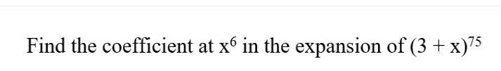 Find the coefficient at x6 in the expansion of (3 + x)75
