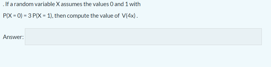 .If a random variable X assumes the values O and 1 with
P(X = 0) = 3 P(X = 1), then compute the value of V(4x).
Answer:
