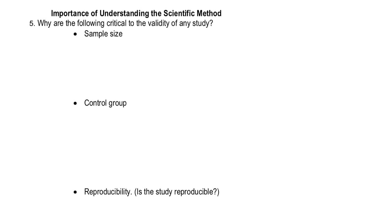 Importance of Understanding the Scientific Method
5. Why are the following critical to the validity of any study?
Sample size
Control group
• Reproducibility. (Is the study reproducible?)