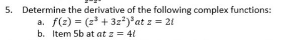 5. Determine the derivative of the following complex functions:
a. f(z) = (z³ + 3z²)³at z = 2i
b. Item 5b at at z = 4i
