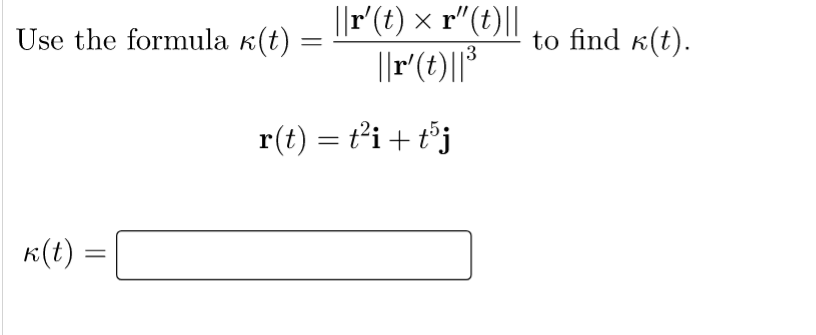 ||r'(t) × r"(t)||
||r(t)||*
Use the formula k(t)
to find k(t).
3
r(t) = ti+ t°j
%3|
K(t) =
