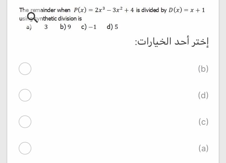 The remainder when P(x) = 2x3 – 3x2 + 4 is divided by D(x) = x + 1
usikynthetic division is
a)
3
b) 9
c) –1
d) 5
إختر أحد الخيارات:
(b)
(d)
(c)
(a)
