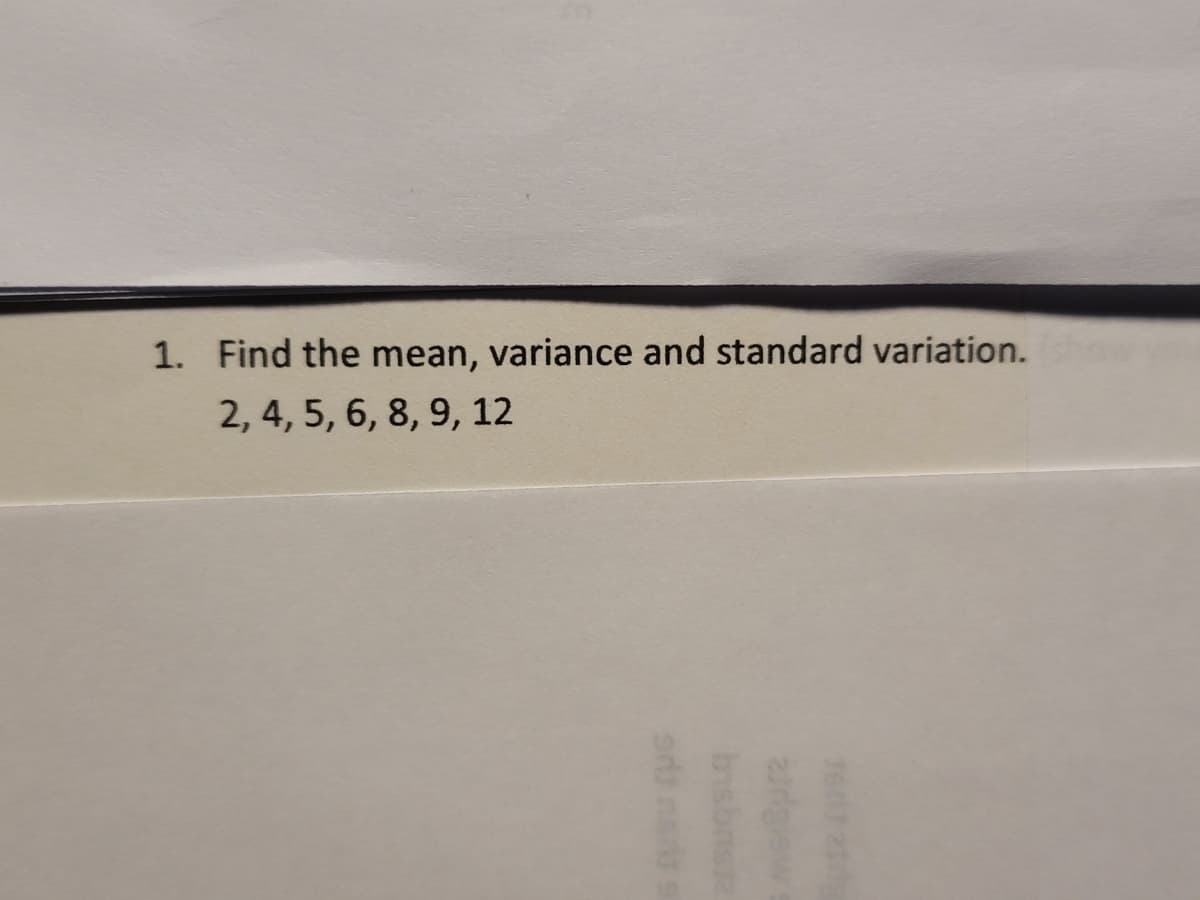 1. Find the mean, variance and standard variation.
2, 4, 5, 6, 8, 9, 12
6 USU
1601 21