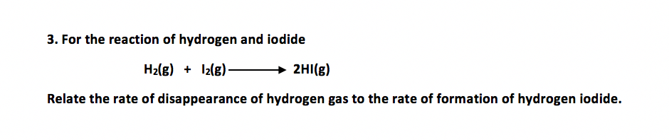 3. For the reaction of hydrogen and iodide
H2(g) + I2(g) → 2HI(g)
Relate the rate of disappearance of hydrogen gas to the rate of formation of hydrogen iodide.
