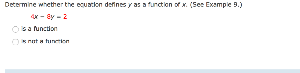 Determine whether the equation defines y as a function of x. (See Example 9.)
4x – 8y = 2
%3D
is a function
is not a function
