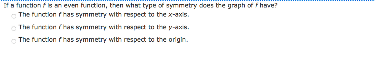 If a function f is an even function, then what type of symmetry does the graph of f have?
The function f has symmetry with respect to the x-axis.
C The function f has symmetry with respect to the y-axis.
The function f has symmetry with respect to the origin.
