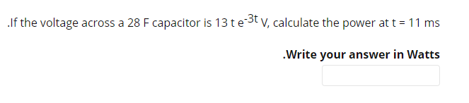If the voltage across a 28 F capacitor is 13 te3t v, calculate the power at t = 11 ms
.Write your answer in Watts
