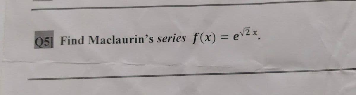 Q5] Find Maclaurin's series f(x) = e√2x