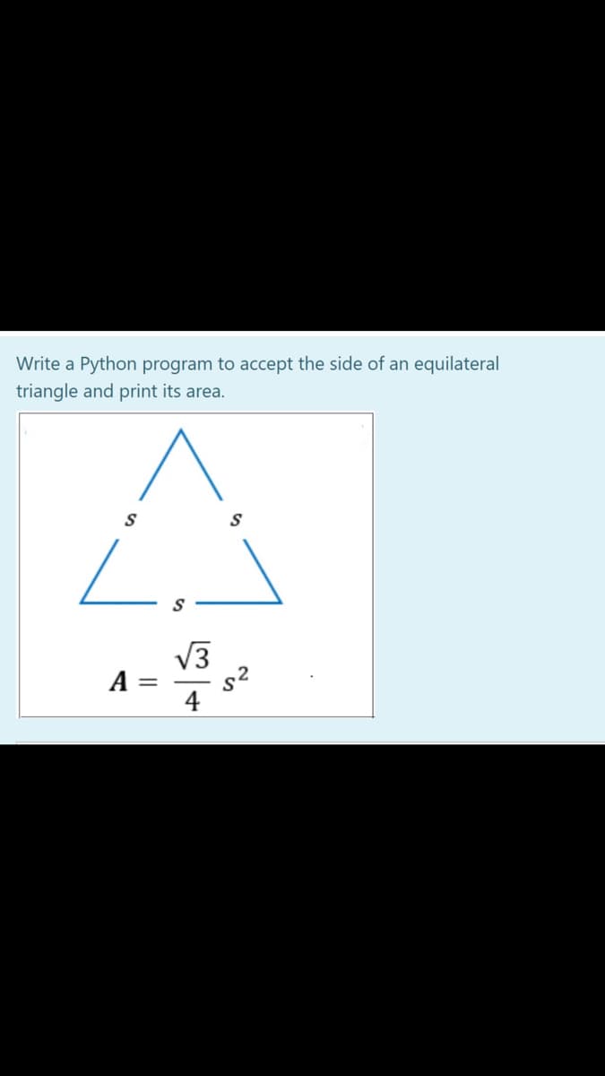 Write a Python program to accept the side of an equilateral
triangle and print its area.
V3
A
%3|
4
