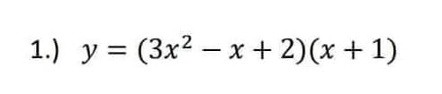 1.) y = (3x2 – x + 2)(x + 1)
