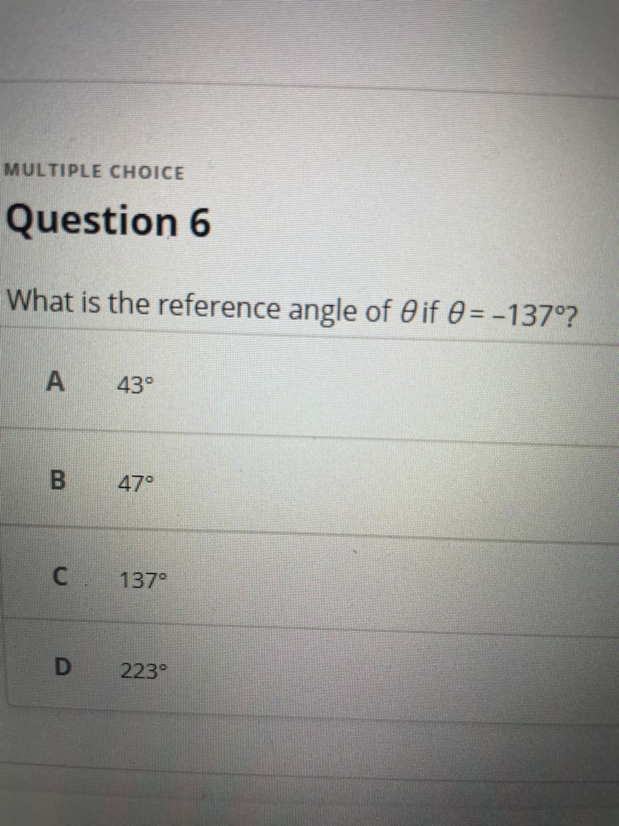 MULTIPLE CHOICE
Question 6
What is the reference angle of 0 if 0= -137°?
43°
47°
137
223
