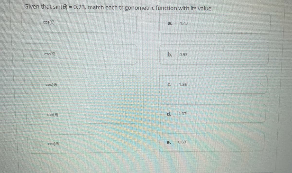 Given that sin(6) = 0.73, match each trigonometric function with its value.
cos(6)
a.
1.47
cso(6)
b.
0.93
sed 6)
C.
1.36
tan(e)
1.07
cot(6)
е.
0.68
d.
