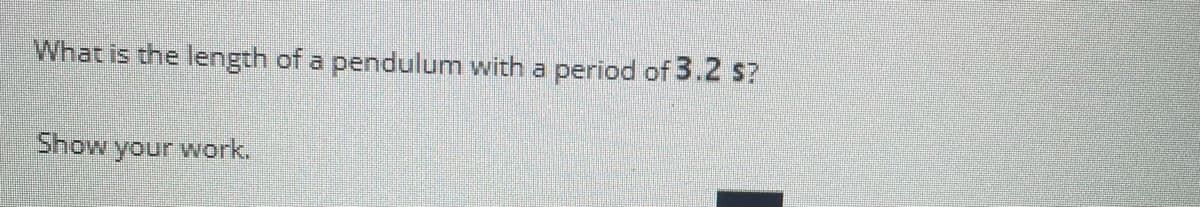 What is the length of a pendulum with a period of 3.2 s?
Show your work.
