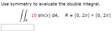 Use symmetry to evaluate the double integral.
10 sin(x) dA, R = [0, 2n] × [0, 21]
