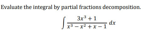 Evaluate the integral by partial fractions decomposition.
3x3 +1
dx
J x3 – x2 + x – 1
|

