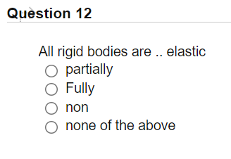 Quèstion 12
All rigid bodies are.. elastic
O partially
O Fully
non
none of the above
