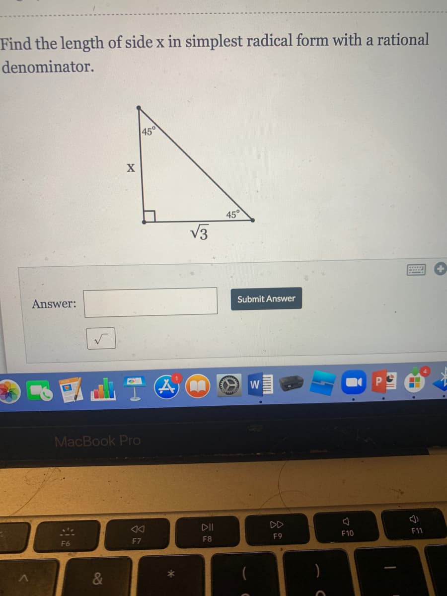 Find the length of side x in simplest radical form with a rational
denominator.
450
45°
V3
Answer:
Submit Answer
W
MacBook Pro
GADans
DII
DD
F6
F7
F8
F9
F10
F11
&
