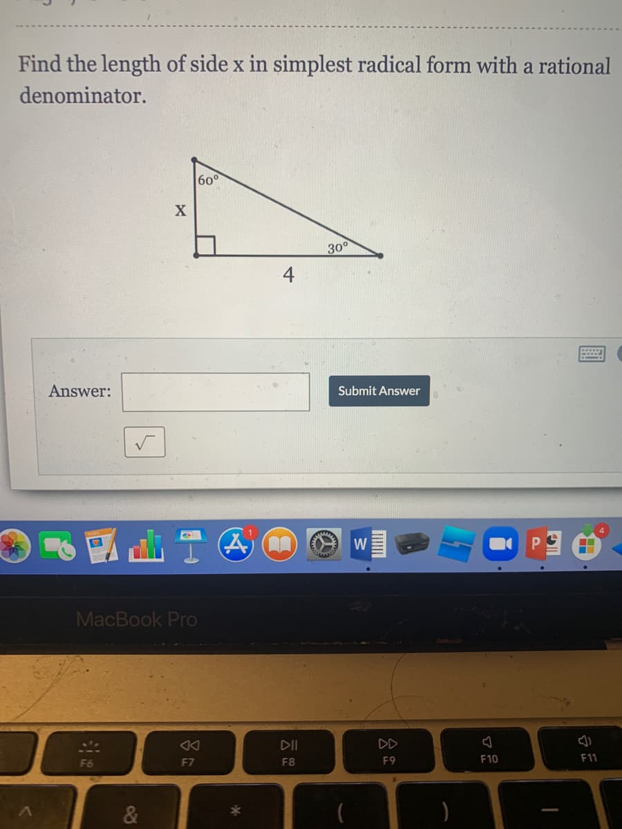 Find the length of side x in simplest radical form with a rational
denominator.
60°
30°
4
Answer:
Submit Answer
國山
Pg的
W
MacBook Pro
DII
DD
F6
F7
F8
F9
F10
F11
&
-
