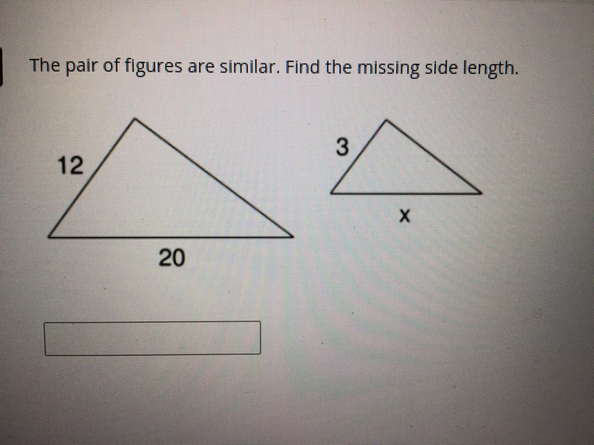 The pair of figures are similar. Find the missing side length.
12
20
