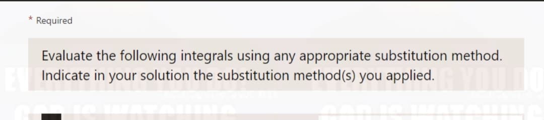 * Required
Evaluate the following integrals using any appropriate substitution method.
Indicate in your solution the substitution method(s) you applied.