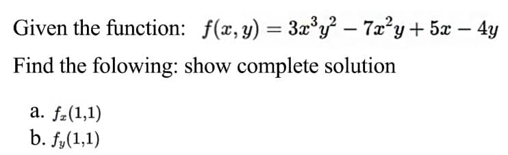 Given the function: f(x,y) = 3x°y – 72²y+ 5x – 4y
Find the folowing: show complete solution
a. fz(1,1)
b. f,(1,1)
